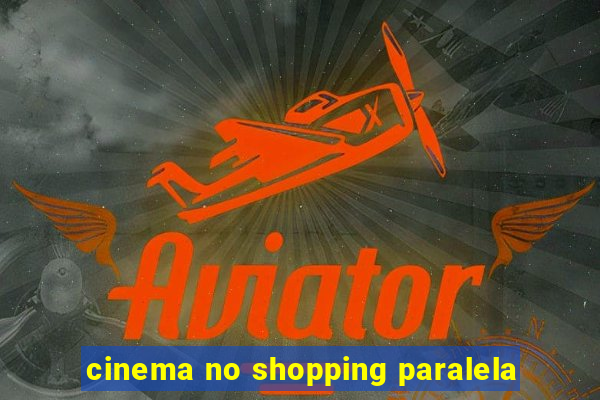 cinema no shopping paralela